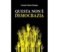 Questa non è democrazia, Carmelo Maria Durante,  2013,  Youcanprint