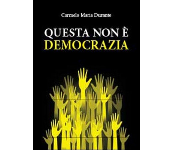 Questa non è democrazia, Carmelo Maria Durante,  2013,  Youcanprint