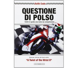 Questione di polso. Come si guida una moto da competizione - Keith Code - 2014