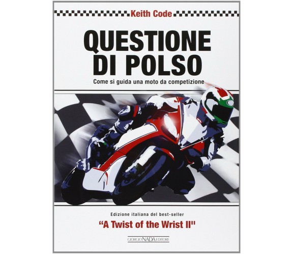 Questione di polso. Come si guida una moto da competizione - Keith Code - 2014