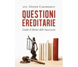 Questioni ereditarie. Guida al Diritto delle Successioni	 di Davide Capobianco, 