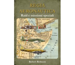 REGIA AERONAUTICA - Raid e missioni speciali - Robert Robison,  Youcanprint 