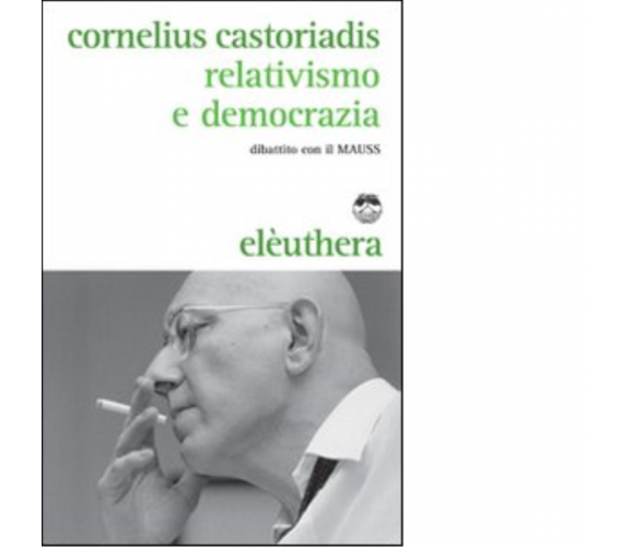 RELATIVISMO E DEMOCRAZIA di CORNELIUS CASTORIADIS - Elèuthera, 2010