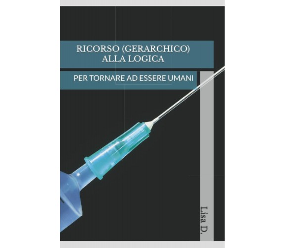 RICORSO (GERARCHICO) ALLA LOGICA: PER TORNARE AD ESSERE UMANI di Lisa D.,  2022,