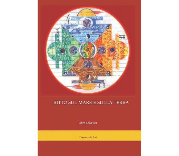 RITTO SUL MARE E SULLA TERRA: Libro della vita di Emanuele Aramu Lai,  2021,  In