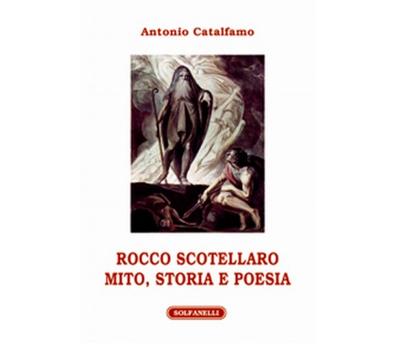 ROCCO SCOTELLARO MITO, STORIA E POESIA, Antonio Catalfamo,  Solfanelli Edizioni