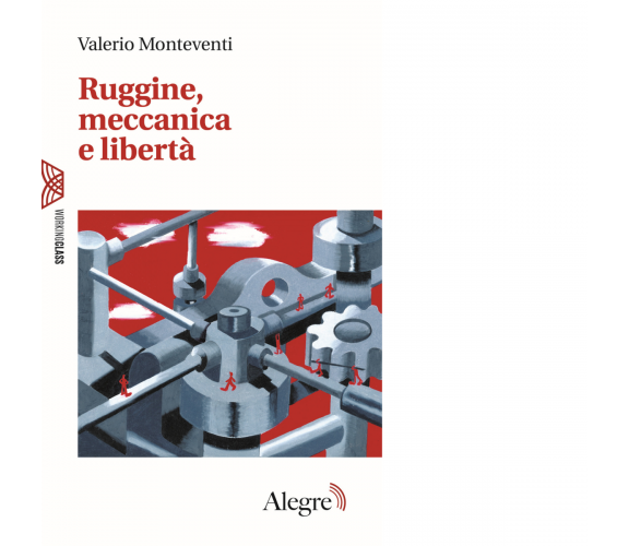 RUGGINE,MECCANICA E LIBERTA' di VALERIO MONTEVENTI - Edizioni alegre, 2019