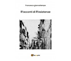 R’acconti di r’esistenze	 di Francesco Giannatiempo,  2018,  Youcanprint