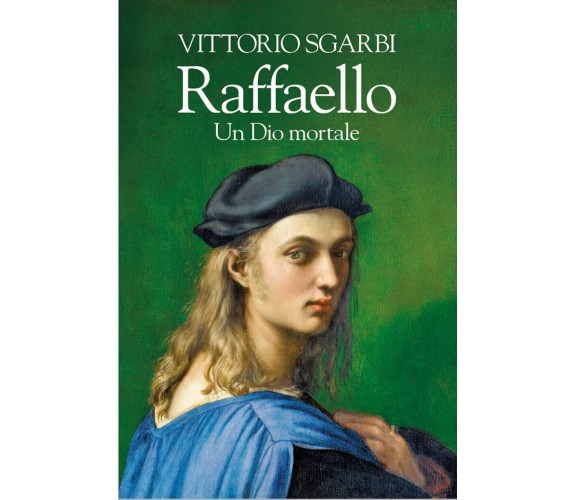 Raffaello. Un Dio mortale - Vittorio Sgarbi - La nave di Teseo