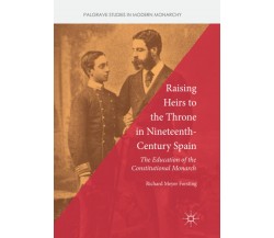 Raising Heirs to the Throne in Nineteenth-Century Spain - Richard Meyer Forsting