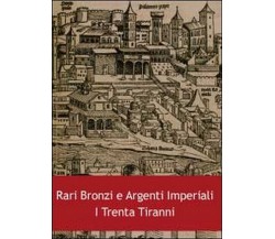 Rari bronzi e argenti imperiali. I trenta tiranni	 - di Luca Giambonino,  2011, 