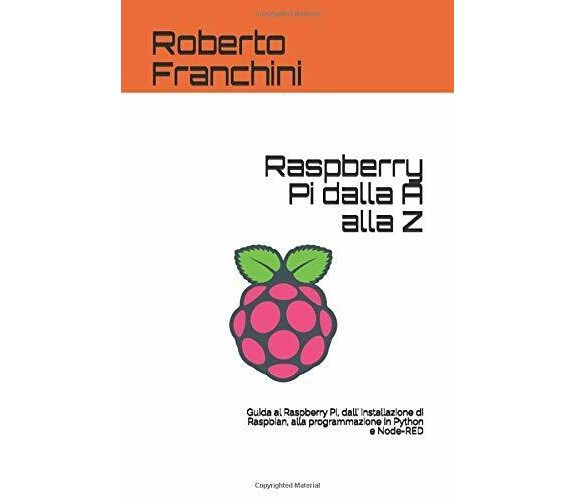 Raspberry Pi dalla A alla Z: Guida al Raspberry Pi, dall’ installazione di Raspb