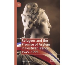 Refugees And The Promise Of Asylum In Postwar France, 1945-1995 - Greg Burgess