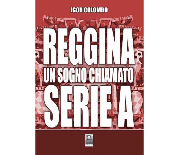 Reggina un sogno chiamato serie A - Igor Colombo - Città del sole, 2021