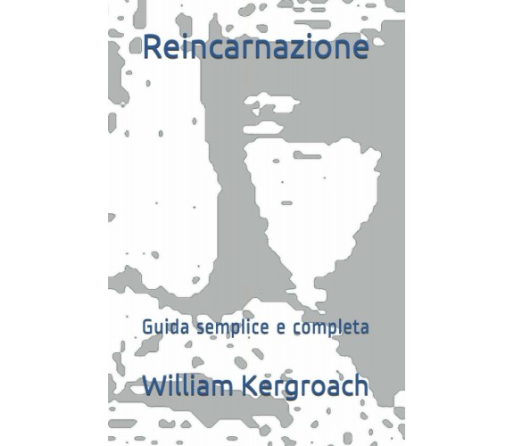 Reincarnazione: Guida semplice e completa di William Kergroach,  2021,  Indipend