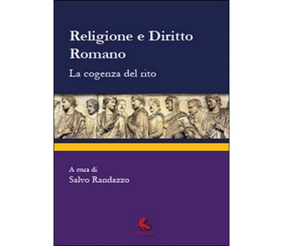 Religione e diritto romano. La cogenza del rito,  di S. Randazzo,  2014