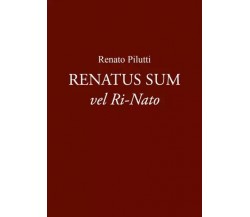  Renatus Sum vel Ri-Nato di Renato Pilutti, 2023, Youcanprint