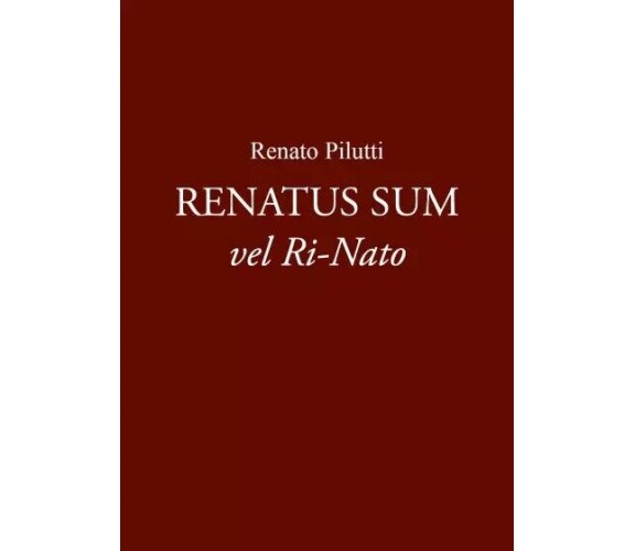  Renatus Sum vel Ri-Nato di Renato Pilutti, 2023, Youcanprint