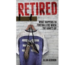 Retired - Alan Gernon - Pitch Publishing Ltd, 2016