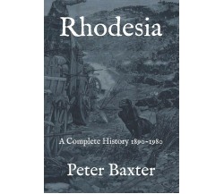 Rhodesia A Complete History 1890-1980 di Peter Baxter,  2018,  Independently Pub