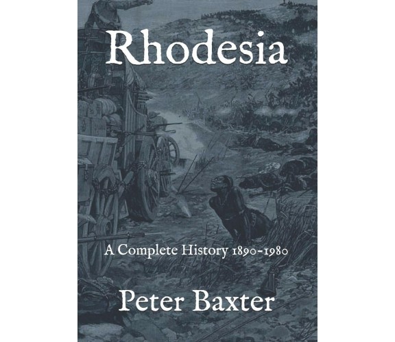 Rhodesia A Complete History 1890-1980 di Peter Baxter,  2018,  Independently Pub