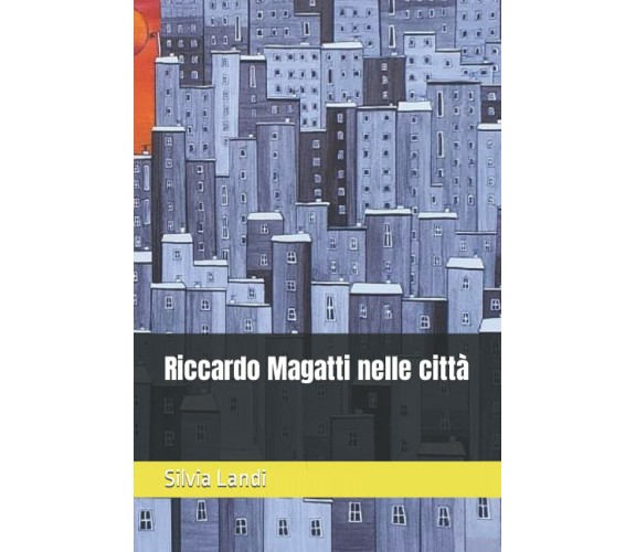 Riccardo Magatti nelle città di Silvia Landi,  2021,  Indipendently Published