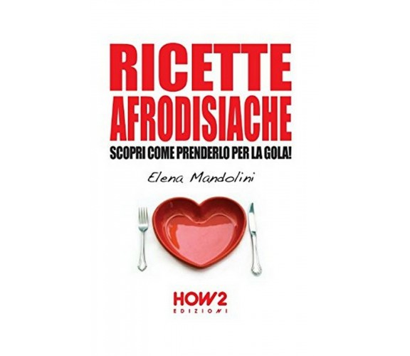 Ricette afrodisiache  - Elena Mandolini,  2015,  How2