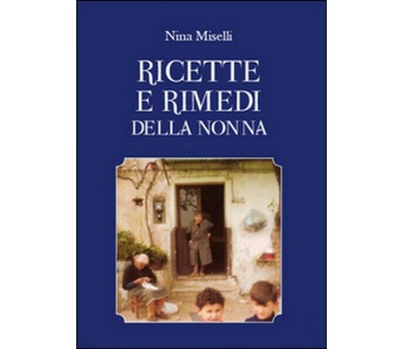 Ricette e rimedi della nonna  di Nina Miselli,  2015,  Youcanprint