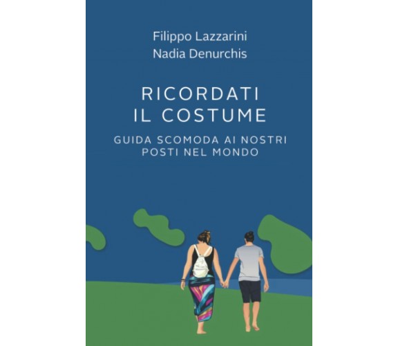 Ricordati il costume!: Guida scomoda ai nostri Posti nel Mondo di Filippo Lazzar