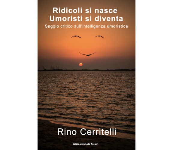 Ridicoli si nasce umoristi si diventa - Rino Cerritelli,  2019,Scripta Volant- P