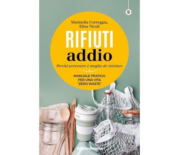  Rifiuti addio. Perché prevenire è meglio di riciclare. Manuale pratico per una 