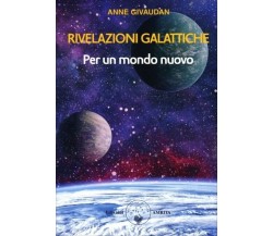 Rivelazioni galattiche. Per un mondo nuovo di Anne Givaudan, 2022, Amrita Edi