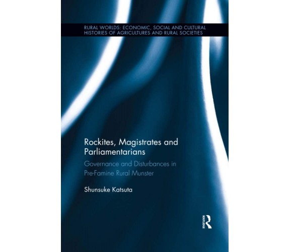 Rockites, Magistrates And Parliamentarians - Shunsuke Katsuta - Routledge, 2020