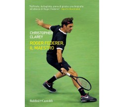 Roger Federer. Il maestro - Christopher Clarey - Baldini + Castoldi, 2021