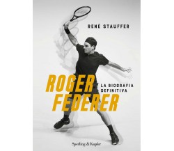 Roger Federer. La biografa definitiva - René Stauffer - Sperling & Kupfer, 2020