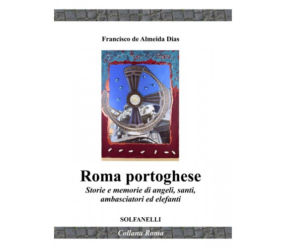 Roma portoghese. Storie e memorie di angeli, santi, ambasciatori ed elefanti di