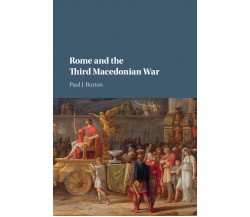 Rome And The Third Macedonian War - Paul J. Burton - Cambridge, 2018