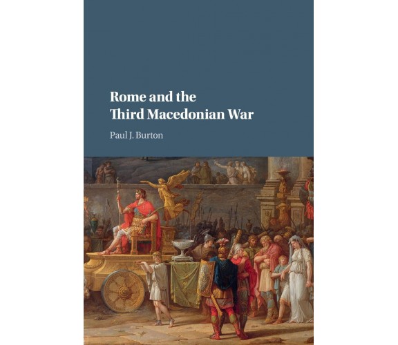 Rome And The Third Macedonian War - Paul J. Burton - Cambridge, 2018