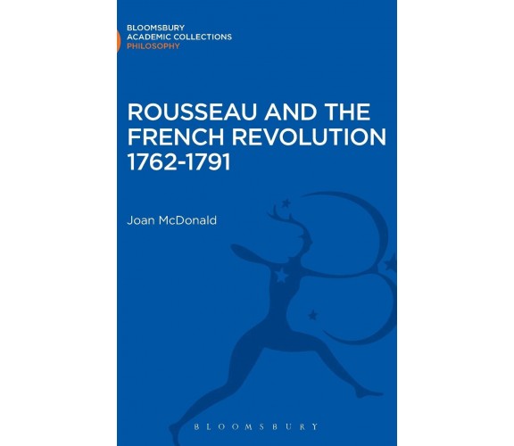 Rousseau and the French Revolution 1762-1791 - Joan McDonald - BLOOMSBURY, 2013