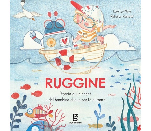 Ruggine. Storia di un robot e del bambino che lo portò al mare. Ediz. a colori