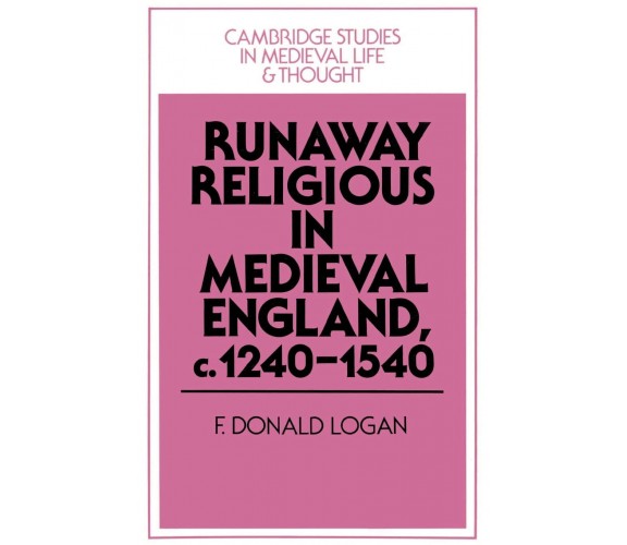 Runaway Religious in Medieval England, C.1240 1540 - F. Donald Logan, Logan F. D