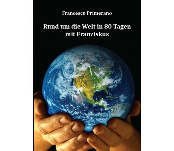 Rund um die Welt in 80 Tagen mit Franziskus, di Francesco Primerano,  2016, - ER