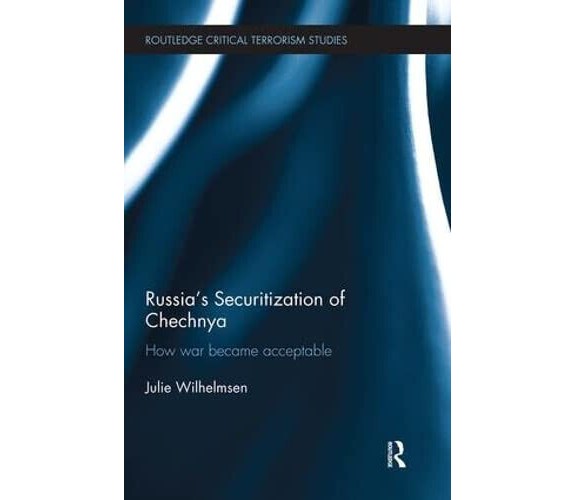 Russia s Securitization of Chechnya - Julie Wilhelmsen - Routledge, 2018