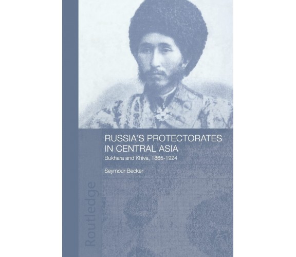 Russia's Protectorates in Central Asia - Seymour Becker - Routledge, 2009