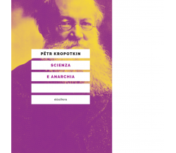 SCIENZA E ANARCHIA N.E. di PETR KROPOTKIN - Elèuthera, 2019