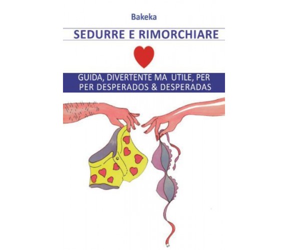 SEDURRE E RIMORCHIARE - Guida, divertente ma utile, per desperados & desperadas 