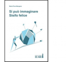 SI PUÒ IMMAGINARE SISIFO FELICE di Mangano M. Flora - Edizioni Del faro, 2013