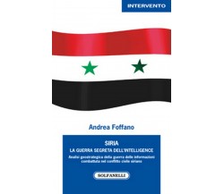 SIRIA. La guerra segreta dell’intelligence	 di Andrea Foffano,  Solfanelli Ed.