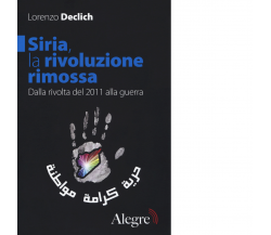 SIRIA,LA RIVOLUZIONE RIMOSSA di LORENZO DECLICH - edizioni alegre, 2017