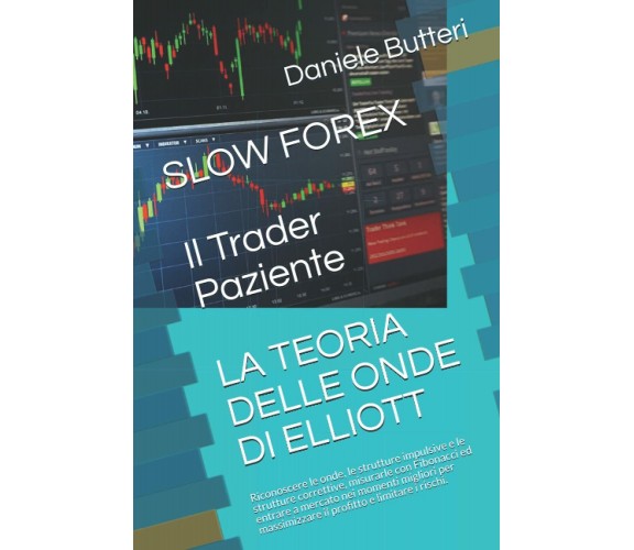 SLOW FOREX, Il Trader Paziente LA TEORIA DELLE ONDE DI ELLIOTT: Riconoscere le o